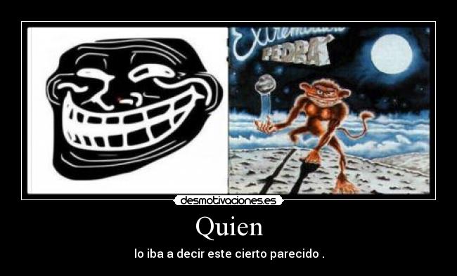 Quien - lo iba a decir este cierto parecido .