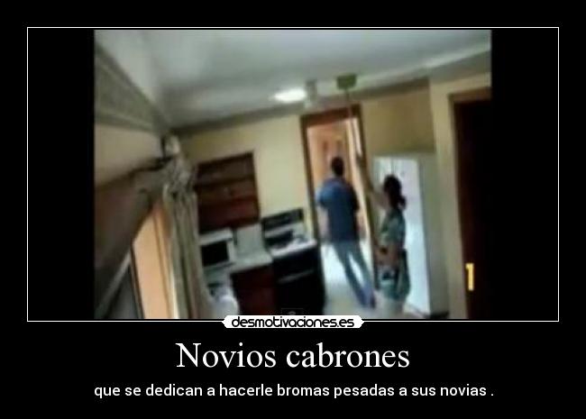 Novios cabrones - que se dedican a hacerle bromas pesadas a sus novias .