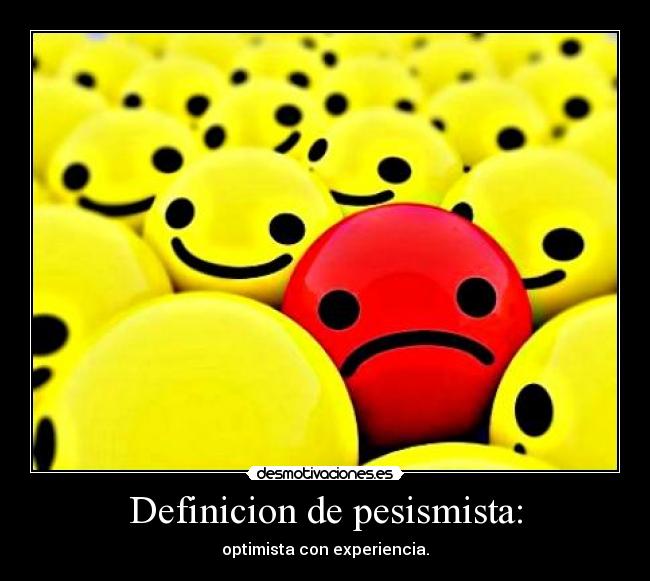Definicion de pesismista: - optimista con experiencia.
