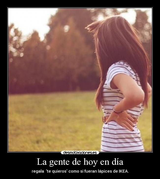 La gente de hoy en día - regala te quieros como si fueran lápices de IKEA.