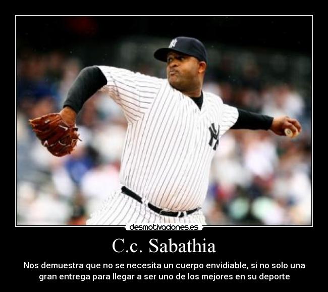 C.c. Sabathia - Nos demuestra que no se necesita un cuerpo envidiable, si no solo una
gran entrega para llegar a ser uno de los mejores en su deporte