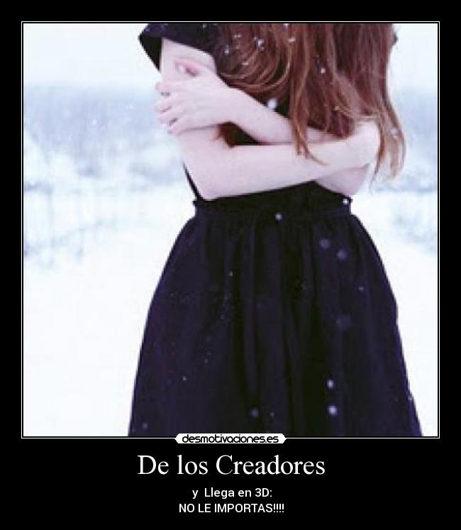 De los Creadores -  y  Llega en 3D:
NO LE IMPORTAS!!!!