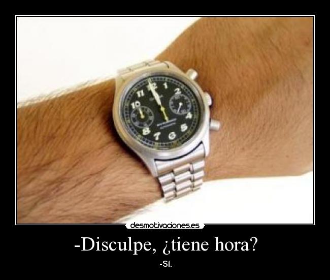 -Disculpe, ¿tiene hora? - -Sí.