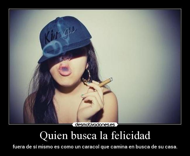 Quien busca la felicidad - fuera de sí mismo es como un caracol que camina en busca de su casa.