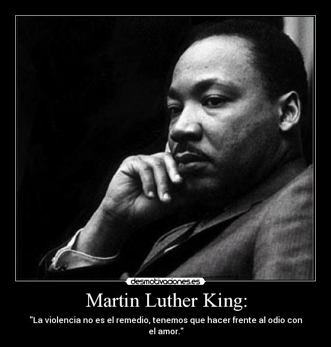 Martin Luther King: - La violencia no es el remedio, tenemos que hacer frente al odio con el amor.