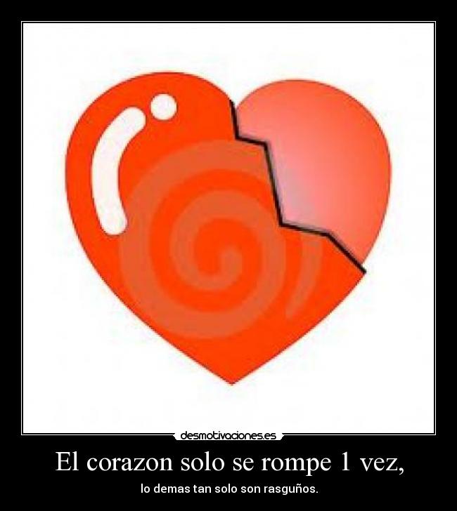 El corazon solo se rompe 1 vez, - lo demas tan solo son rasguños.