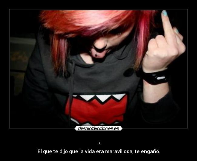 . - El que te dijo que la vida era maravillosa, te engañó.