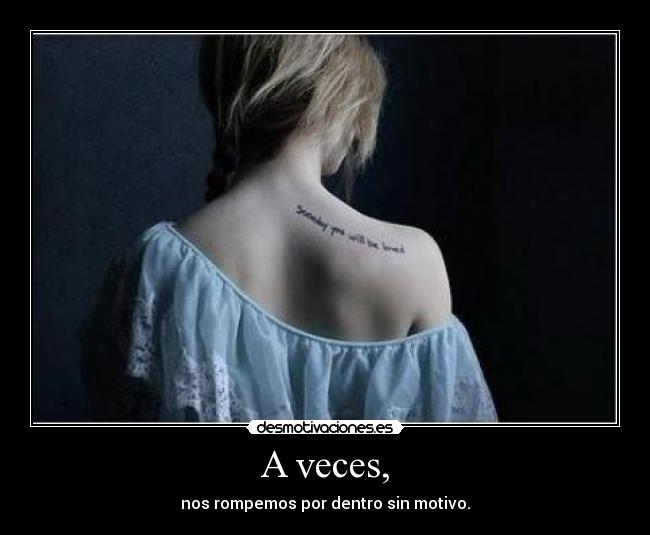 A veces, - nos rompemos por dentro sin motivo.