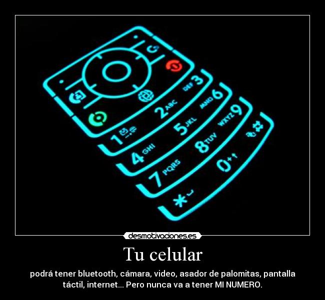 Tu celular - podrá tener bluetooth, cámara, video, asador de palomitas, pantalla
táctil, internet... Pero nunca va a tener MI NUMERO.
