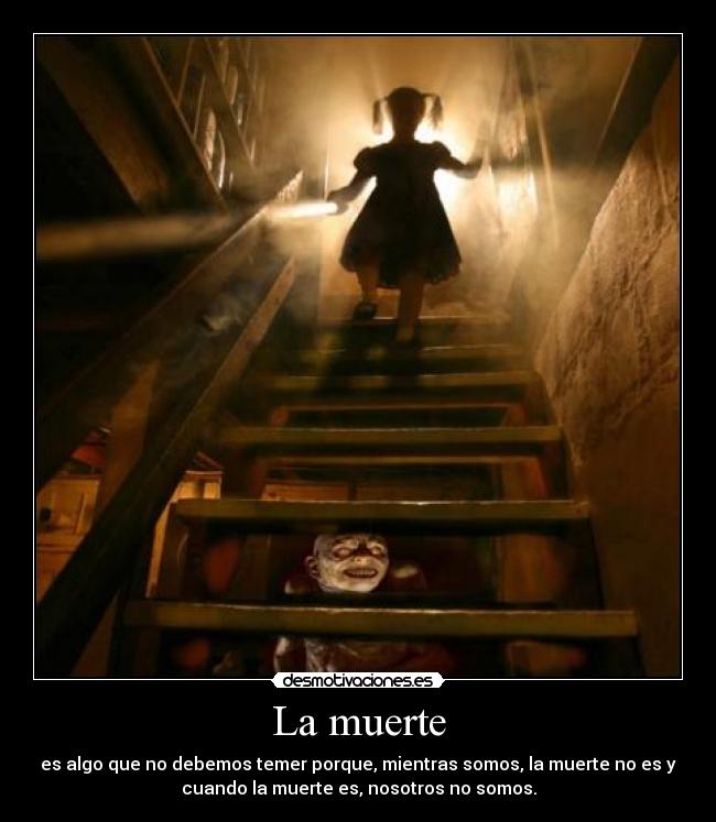 La muerte - es algo que no debemos temer porque, mientras somos, la muerte no es y
cuando la muerte es, nosotros no somos.