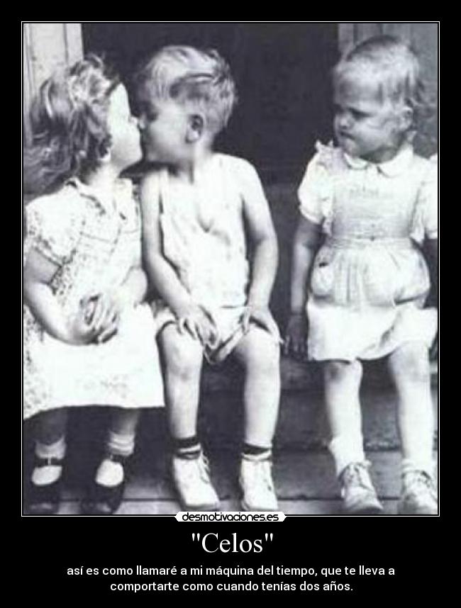 Celos - así es como llamaré a mi máquina del tiempo, que te lleva a
comportarte como cuando tenías dos años.