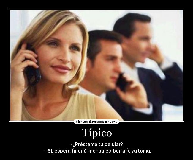 Típico - -¿Préstame tu celular?
 + Sí, espera (menú-mensajes-borrar), ya toma.
