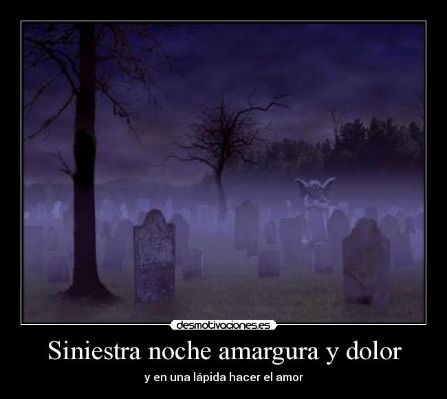 Siniestra noche amargura y dolor - y en una lápida hacer el amor