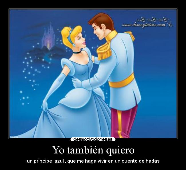 Yo también quiero - un principe  azul , que me haga vivir en un cuento de hadas