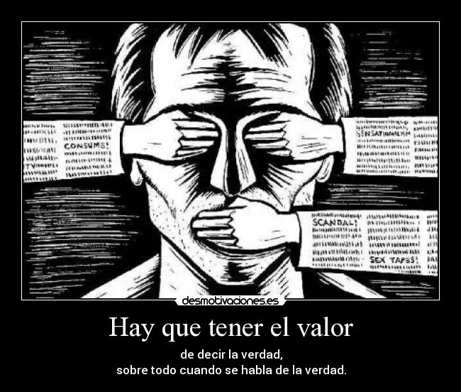 Hay que tener el valor - de decir la verdad,
sobre todo cuando se habla de la verdad.