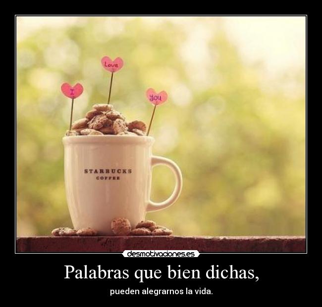 Palabras que bien dichas, - pueden alegrarnos la vida.