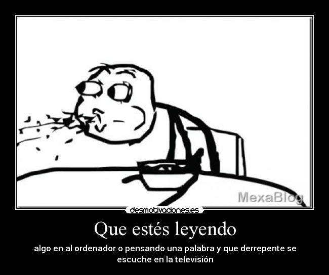 Que estés leyendo - algo en al ordenador o pensando una palabra y que derrepente se
escuche en la televisión