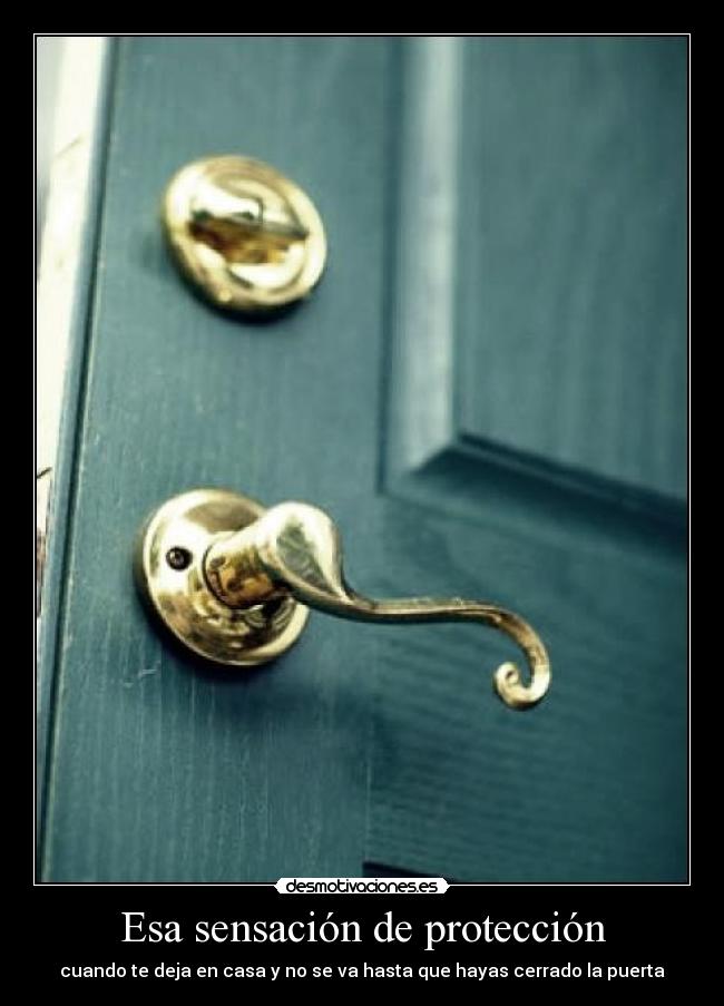 Esa sensación de protección - cuando te deja en casa y no se va hasta que hayas cerrado la puerta