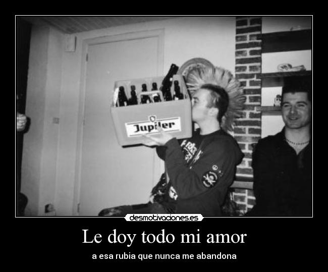 Le doy todo mi amor - a esa rubia que nunca me abandona