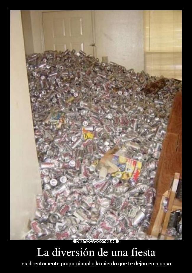 La diversión de una fiesta - es directamente proporcional a la mierda que te dejan en a casa
