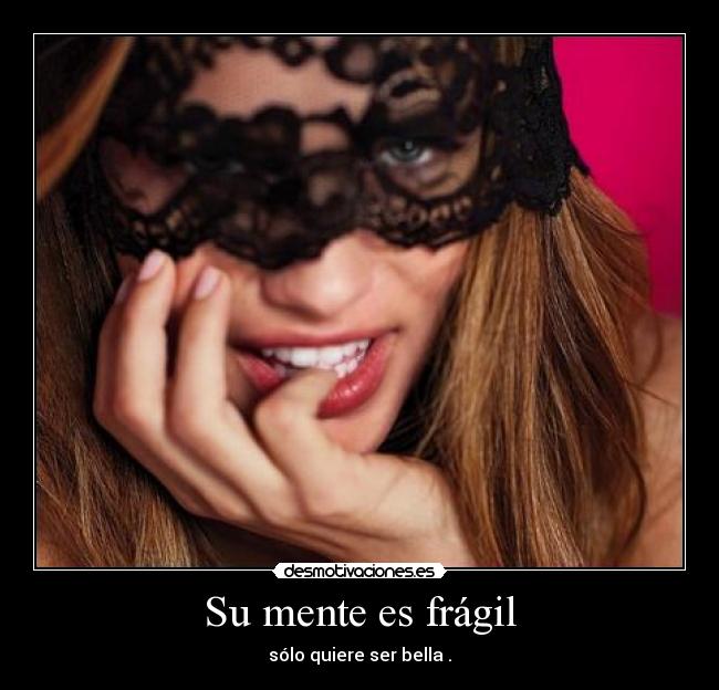 Su mente es frágil - sólo quiere ser bella .