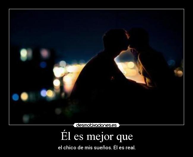 Él es mejor que - el chico de mis sueños. Él es real.