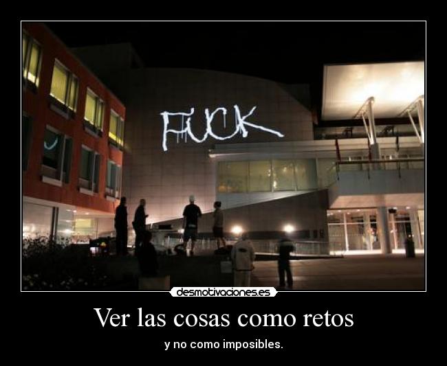 Ver las cosas como retos - y no como imposibles.