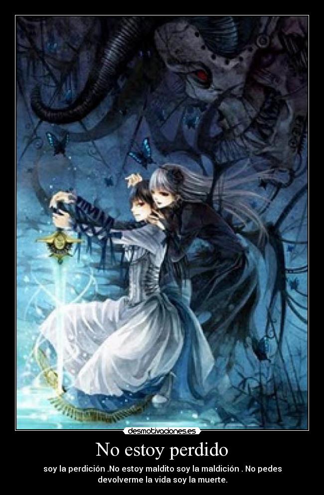 No estoy perdido - soy la perdición .No estoy maldito soy la maldición . No pedes
devolverme la vida soy la muerte.