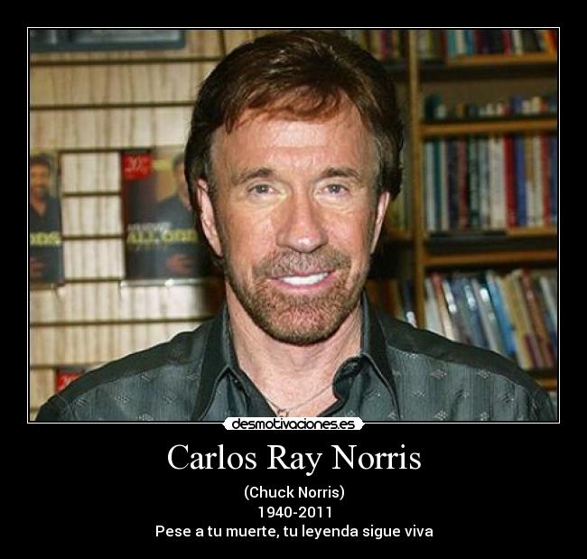 Carlos Ray Norris - (Chuck Norris)
1940-2011
Pese a tu muerte, tu leyenda sigue viva