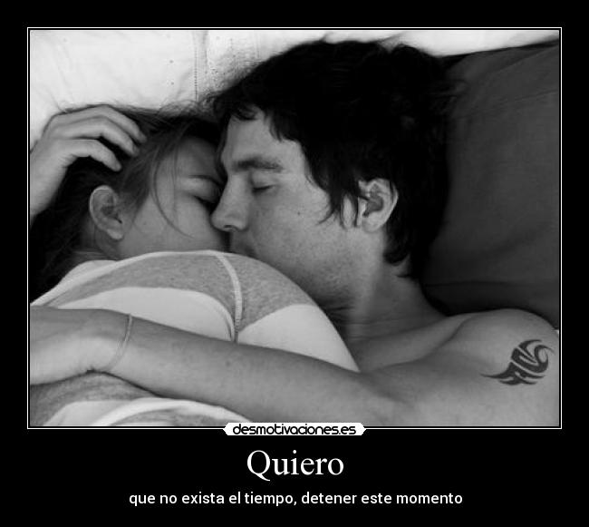 Quiero - que no exista el tiempo, detener este momento