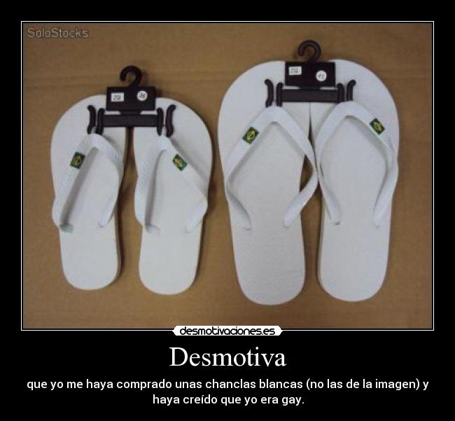 Desmotiva - que yo me haya comprado unas chanclas blancas (no las de la imagen) y
haya creído que yo era gay.