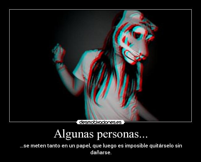 Algunas personas... - ...se meten tanto en un papel, que luego es imposible quitárselo sin dañarse.