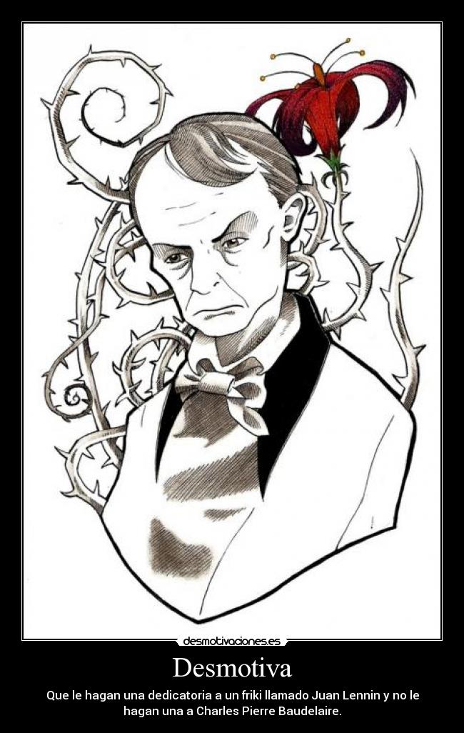 Desmotiva - Que le hagan una dedicatoria a un friki llamado Juan Lennin y no le
hagan una a Charles Pierre Baudelaire.