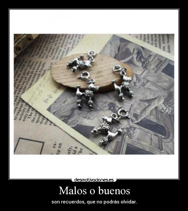 Malos o buenos - son recuerdos, que no podrás olvidar.