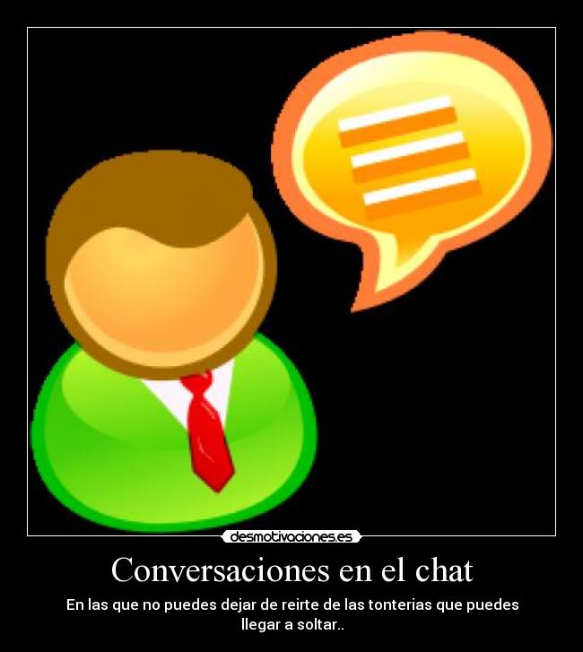 Conversaciones en el chat - En las que no puedes dejar de reirte de las tonterias que puedes llegar a soltar..