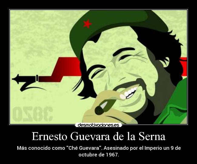 Ernesto Guevara de la Serna - Más conocido como Ché Guevara. Asesinado por el Imperio un 9 de
octubre de 1967.