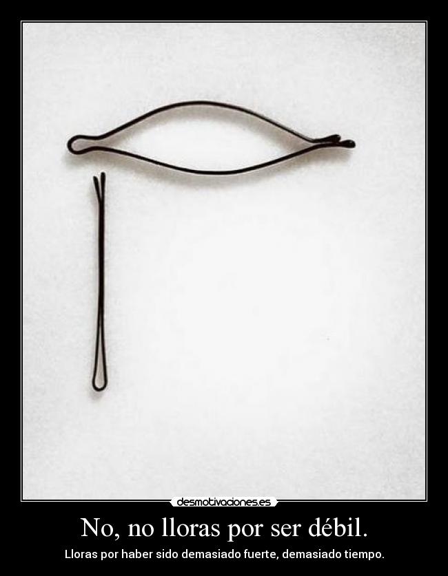 No, no lloras por ser débil. - Lloras por haber sido demasiado fuerte, demasiado tiempo.