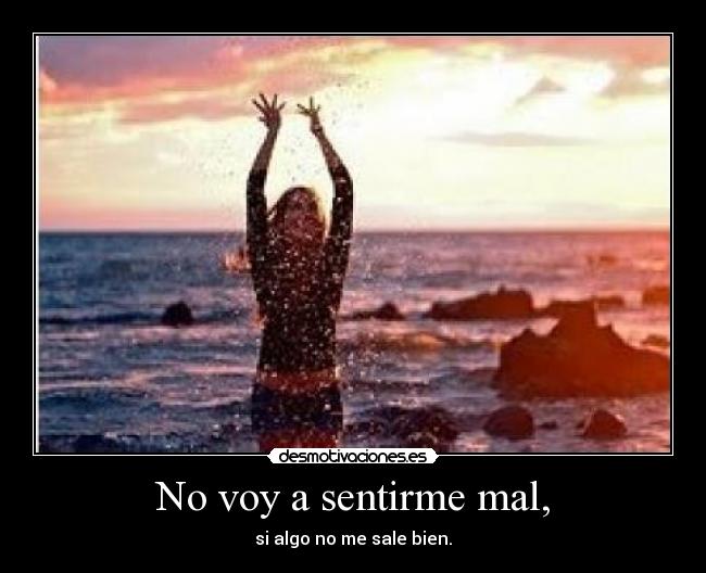 No voy a sentirme mal, - si algo no me sale bien.