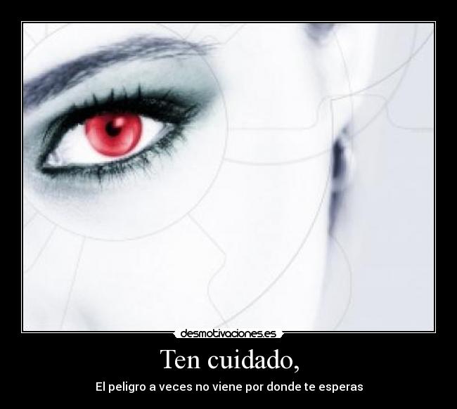Ten cuidado, - El peligro a veces no viene por donde te esperas