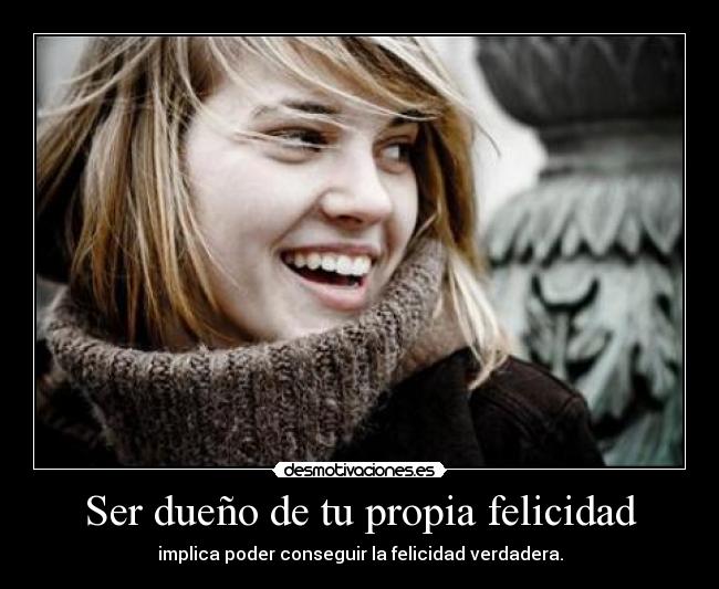 Ser dueño de tu propia felicidad - implica poder conseguir la felicidad verdadera.