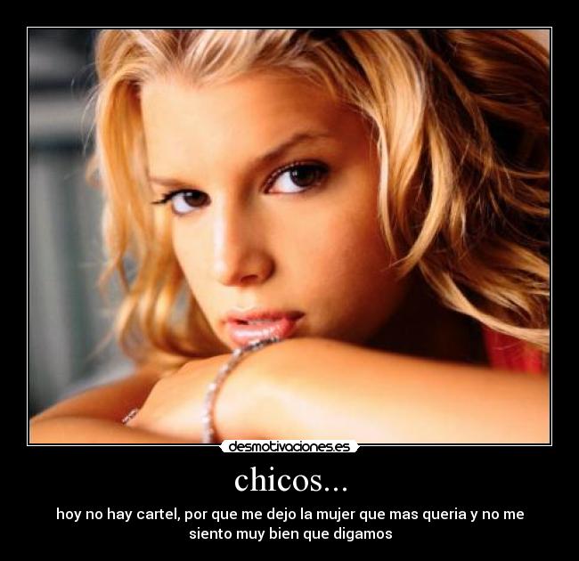 chicos... - hoy no hay cartel, por que me dejo la mujer que mas queria y no me
siento muy bien que digamos