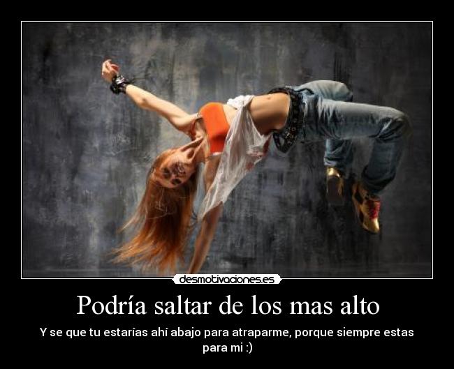 Podría saltar de los mas alto - Y se que tu estarías ahí abajo para atraparme, porque siempre estas para mi :)