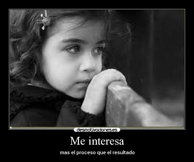 Me interesa - mas el proceso que el resultado