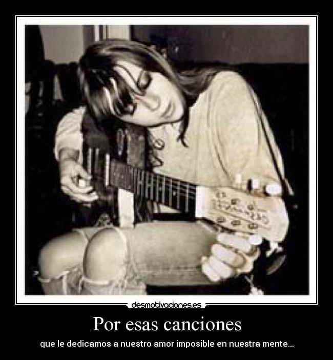 Por esas canciones - que le dedicamos a nuestro amor imposible en nuestra mente...