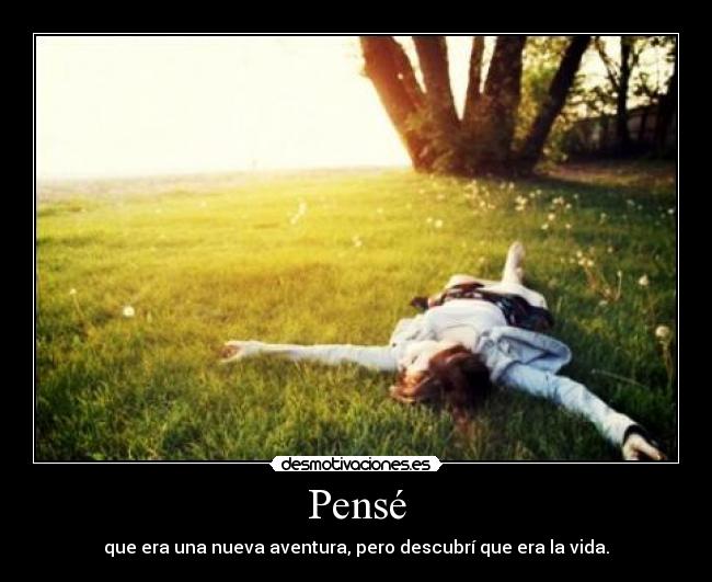 Pensé - que era una nueva aventura, pero descubrí que era la vida.