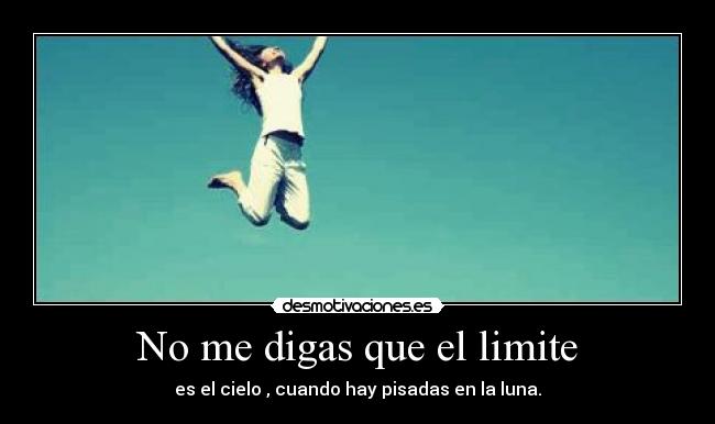 No me digas que el limite - es el cielo , cuando hay pisadas en la luna.