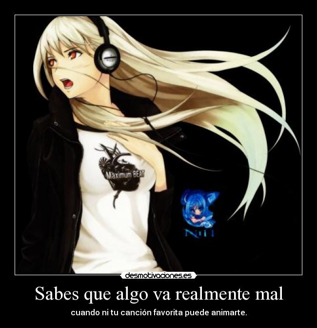 Sabes que algo va realmente mal - cuando ni tu canción favorita puede animarte.