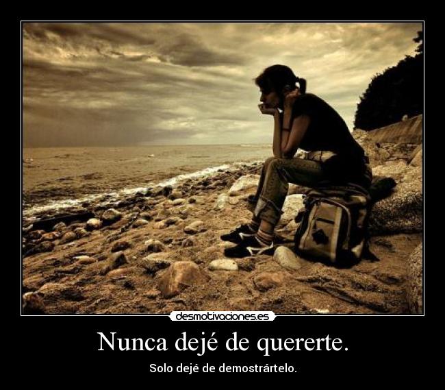 Nunca dejé de quererte. - Solo dejé de demostrártelo.
