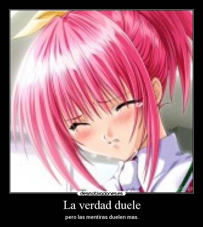 La verdad duele - pero las mentiras duelen mas.