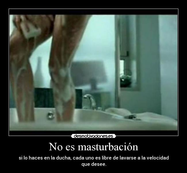 No es masturbación - si lo haces en la ducha, cada uno es libre de lavarse a la velocidad que desee.